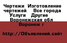 Чертежи. Изготовление чертежей. - Все города Услуги » Другие   . Воронежская обл.,Воронеж г.